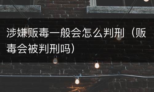 涉嫌贩毒一般会怎么判刑（贩毒会被判刑吗）