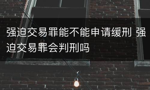 强迫交易罪能不能申请缓刑 强迫交易罪会判刑吗