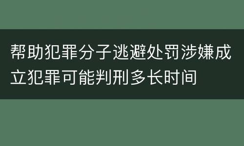 帮助犯罪分子逃避处罚涉嫌成立犯罪可能判刑多长时间