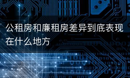 公租房和廉租房差异到底表现在什么地方
