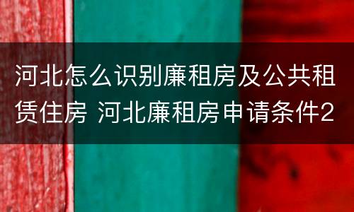 河北怎么识别廉租房及公共租赁住房 河北廉租房申请条件2021