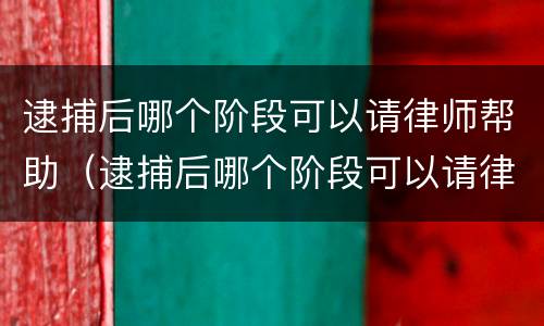 逮捕后哪个阶段可以请律师帮助（逮捕后哪个阶段可以请律师帮助自己）