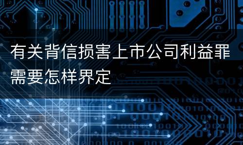 有关背信损害上市公司利益罪需要怎样界定