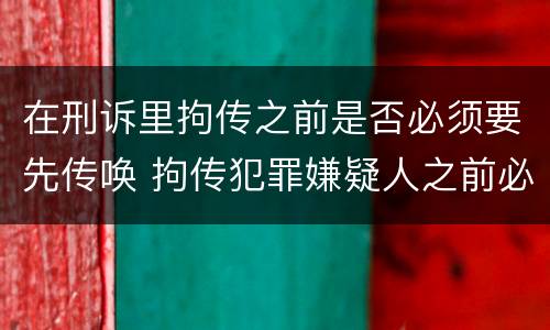 在刑诉里拘传之前是否必须要先传唤 拘传犯罪嫌疑人之前必须先传唤