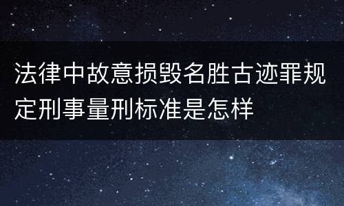 法律中故意损毁名胜古迹罪规定刑事量刑标准是怎样