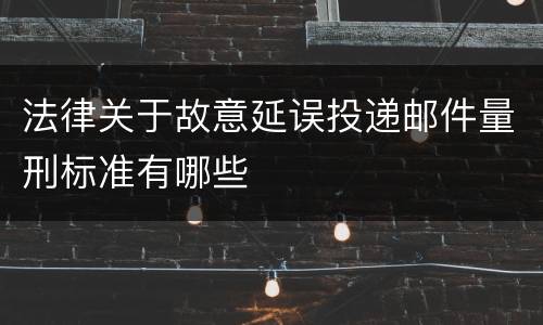 法律关于故意延误投递邮件量刑标准有哪些