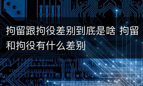 拘留跟拘役差别到底是啥 拘留和拘役有什么差别