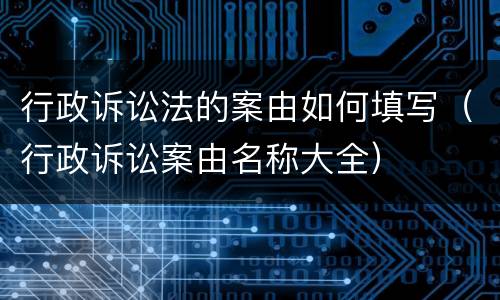 行政诉讼法的案由如何填写（行政诉讼案由名称大全）