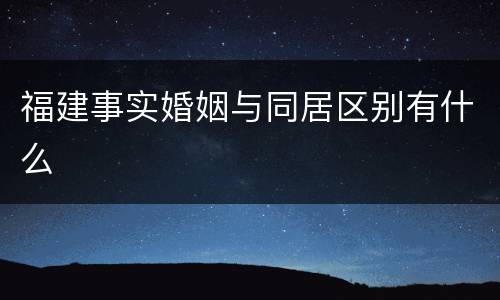 福建事实婚姻与同居区别有什么