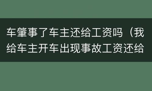 车肇事了车主还给工资吗（我给车主开车出现事故工资还给吗）