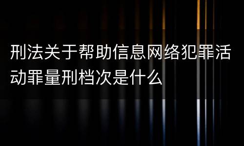 刑法关于帮助信息网络犯罪活动罪量刑档次是什么