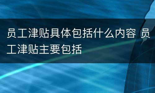 员工津贴具体包括什么内容 员工津贴主要包括