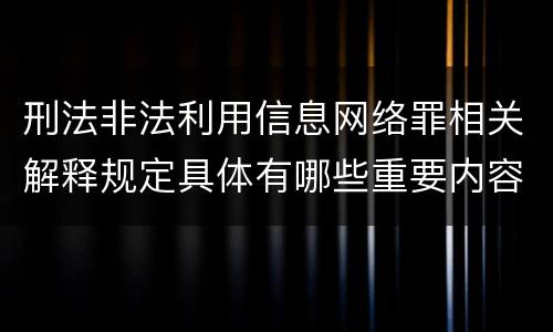 刑法非法利用信息网络罪相关解释规定具体有哪些重要内容