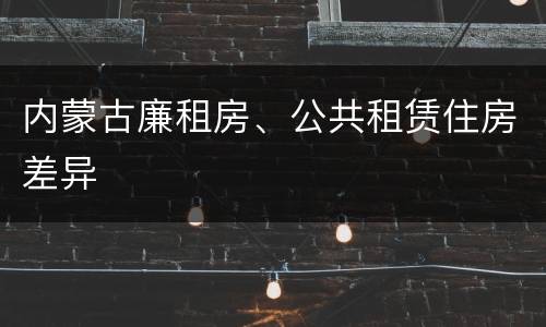 内蒙古廉租房、公共租赁住房差异