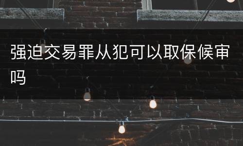 强迫交易罪从犯可以取保候审吗