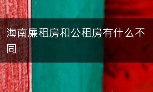 海南廉租房和公租房有什么不同