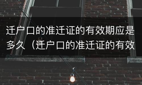 迁户口的准迁证的有效期应是多久（迁户口的准迁证的有效期应是多久啊）