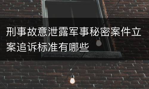 刑事故意泄露军事秘密案件立案追诉标准有哪些