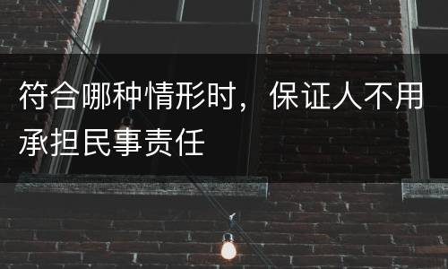 符合哪种情形时，保证人不用承担民事责任