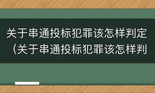 关于串通投标犯罪该怎样判定（关于串通投标犯罪该怎样判定责任）