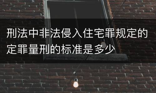 刑法中非法侵入住宅罪规定的定罪量刑的标准是多少