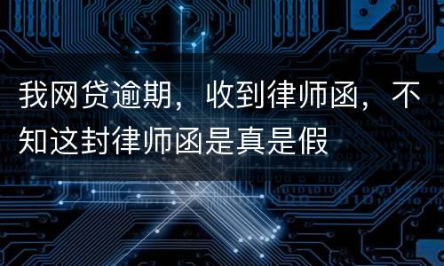 我网贷逾期，收到律师函，不知这封律师函是真是假