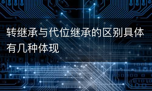 转继承与代位继承的区别具体有几种体现
