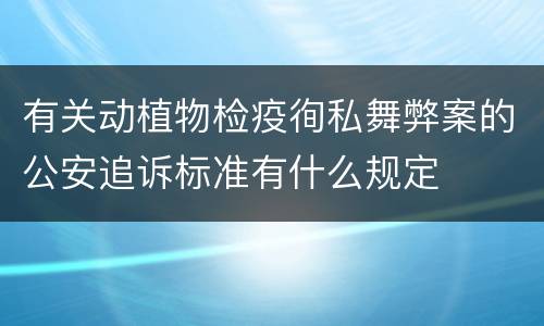 有关动植物检疫徇私舞弊案的公安追诉标准有什么规定