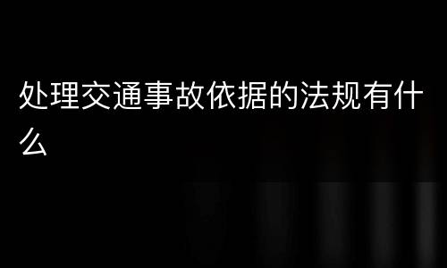 处理交通事故依据的法规有什么