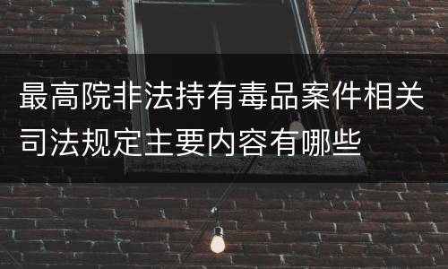 最高院非法持有毒品案件相关司法规定主要内容有哪些