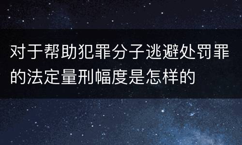 对于帮助犯罪分子逃避处罚罪的法定量刑幅度是怎样的