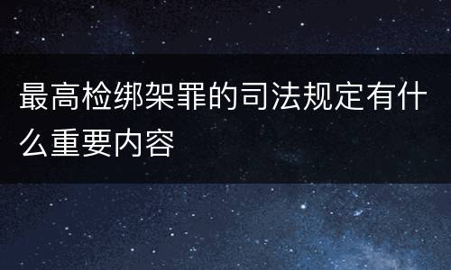 最高检绑架罪的司法规定有什么重要内容