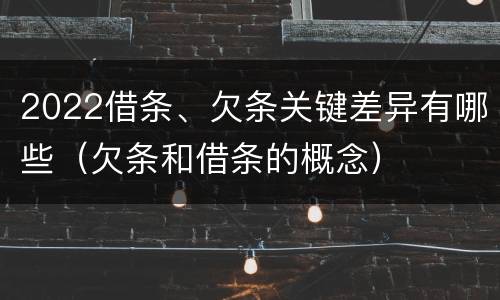 2022借条、欠条关键差异有哪些（欠条和借条的概念）