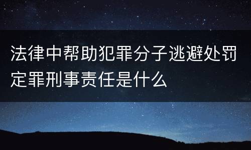法律中帮助犯罪分子逃避处罚定罪刑事责任是什么