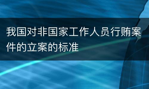 我国对非国家工作人员行贿案件的立案的标准