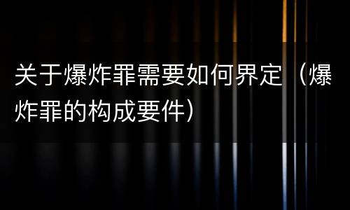 关于爆炸罪需要如何界定（爆炸罪的构成要件）