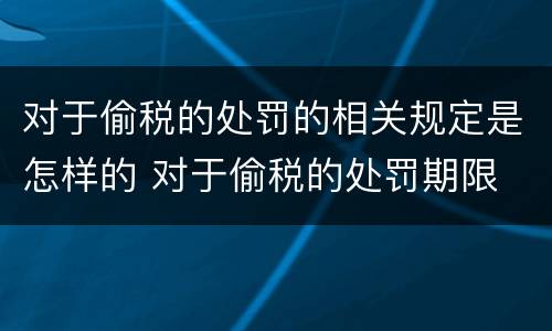 对于偷税的处罚的相关规定是怎样的 对于偷税的处罚期限