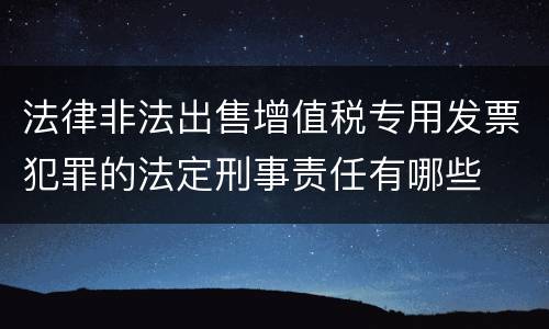 法律非法出售增值税专用发票犯罪的法定刑事责任有哪些