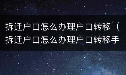 拆迁户口怎么办理户口转移（拆迁户口怎么办理户口转移手续）