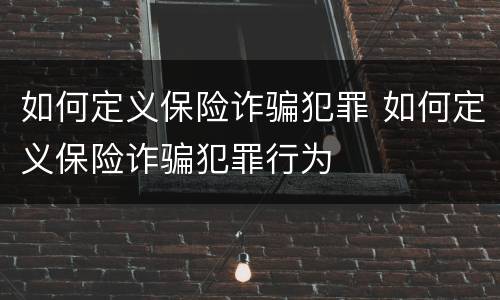 如何定义保险诈骗犯罪 如何定义保险诈骗犯罪行为