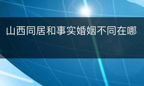 山西同居和事实婚姻不同在哪