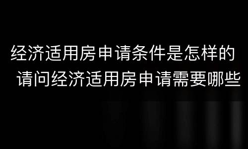 经济适用房申请条件是怎样的 请问经济适用房申请需要哪些条件