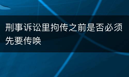 刑事诉讼里拘传之前是否必须先要传唤