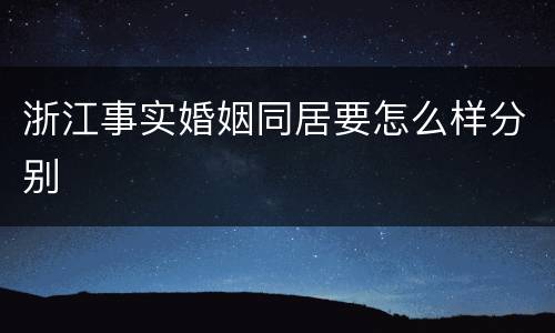 浙江事实婚姻同居要怎么样分别
