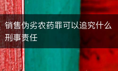 销售伪劣农药罪可以追究什么刑事责任