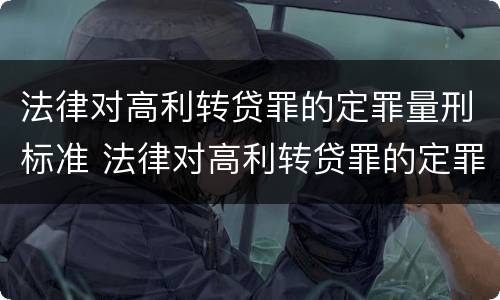 法律对高利转贷罪的定罪量刑标准 法律对高利转贷罪的定罪量刑标准是
