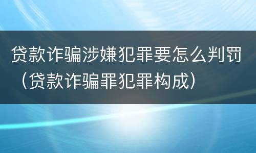 贷款诈骗涉嫌犯罪要怎么判罚（贷款诈骗罪犯罪构成）