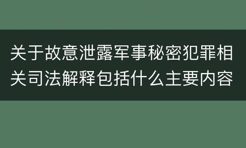 关于故意泄露军事秘密犯罪相关司法解释包括什么主要内容