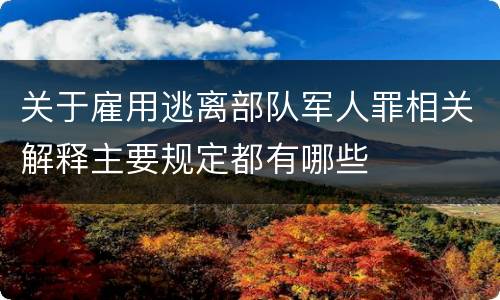 关于雇用逃离部队军人罪相关解释主要规定都有哪些