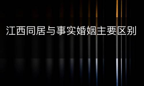 江西同居与事实婚姻主要区别